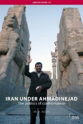 Iran Under Ahmadinejad: The Politics of Confrontation by Ali M. Ansari