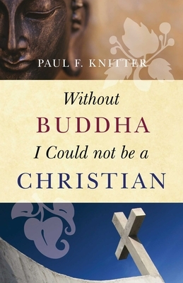 Without Buddha I Could Not Be a Christian by Paul F. Knitter
