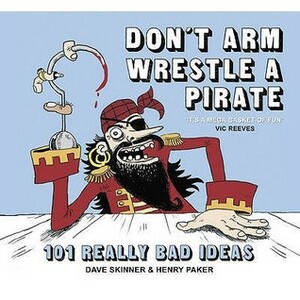 Don't Arm Wrestle a Pirate: 101 Really Bad Ideas by Dave Skinner, Henry Paker