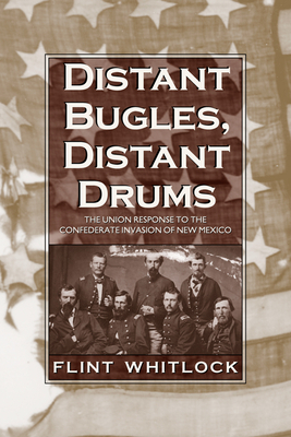 Distant Bugles, Distant Drums: The Union Response to the Confederate Invasion of New Mexico by Flint Whitlock