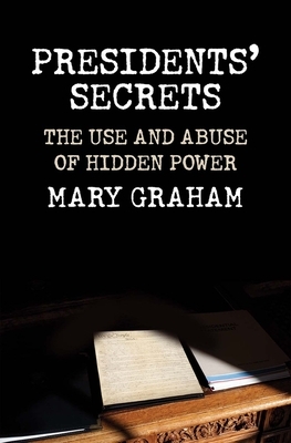 Presidents' Secrets: The Use and Abuse of Hidden Power by Mary Graham