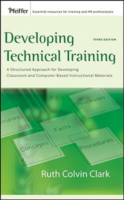Developing Technical Training: A Structured Approach for Developing Classroom and Computer-Based Instructional Materials by Ruth Colvin Clark