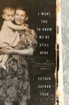 I Want You to Know We're Still Here: A Post-Holocaust Memoir by Esther Safran Foer
