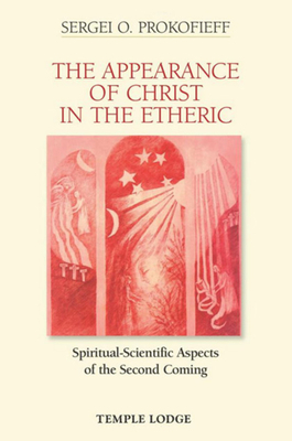 The Appearance of Christ in the Etheric: Spiritual-Scientific Aspects of the Second Coming by Sergei O. Prokofieff