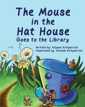 The Mouse in the Hat House: Goes to the Library by Allyson Kirkpatrick