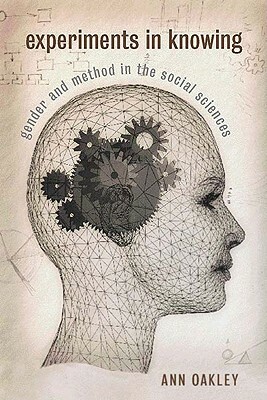 Experiments in Knowing: Gender and Method in the Social Sciences by Ann Oakley