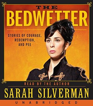 The Bedwetter: Stories of Courage, Redemption, and Pee by Sarah Silverman