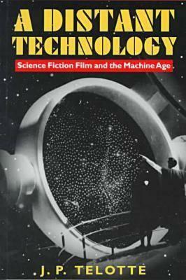 A Distant Technology: Science Fiction Film and the Machine Age by J. P. Telotte