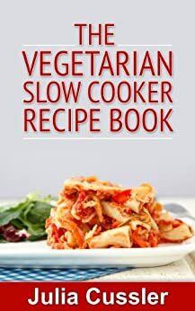 Vegetarian Slow Cooker Recipe Book - Vegetarian Cookbook for Busy Women by Julia Cussler