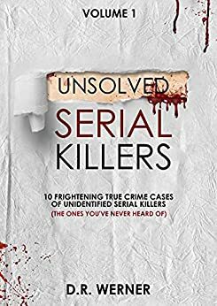 Unsolved Serial Killers: 10 Frightening True Crime Cases of Unidentified Serial Killers (The Ones You've Never Heard of) Volume 1 by D.R. Werner