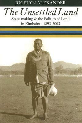 The Unsettled Land: State-Making and the Politics of Land in Zimbabwe, 1893-2003 by Jocelyn Alexander