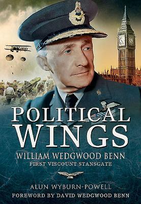 Political Wings: William Wedgwood Benn, First Viscount Stansgate by Alun Wyburn-Powell
