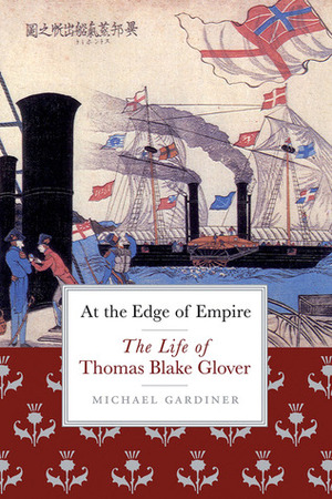 At the Edge of Empire: The Life of Thomas Blake Glover by Michael Gardiner