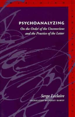 Psychoanalyzing: On the Order of the Unconscious and the Practice of the Letter by Serge LeClaire
