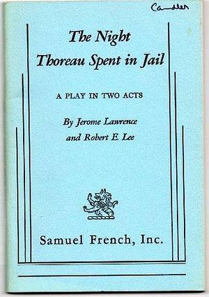 The Night Thoreau Spent in Jail: A Play in Two Acts by Reboert E. Lee, Jerome Lawrence, Jerome Lawrence