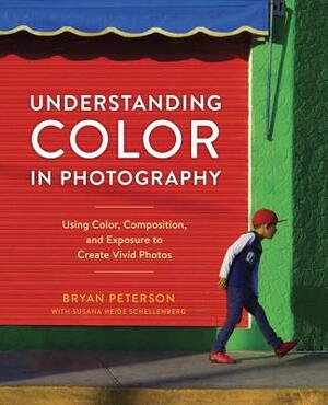 Understanding Color in Photography: Using Color, Composition, and Exposure to Create Vivid Photos by Bryan Peterson, Susana Heide Schellenberg
