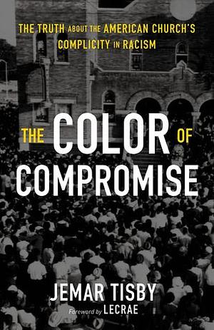 TheColor of Compromise: The Truth about the American Church's Complicity in Racism by Jemar Tisby