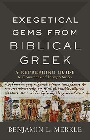 Exegetical Gems from Biblical Greek: A Refreshing Guide to Grammar and Interpretation by Benjamin L. Merkle
