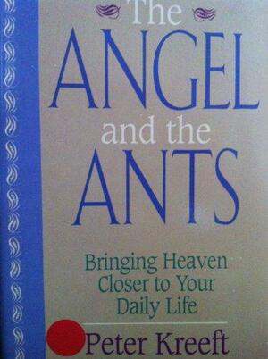 The Angel and the Ants: Bringing Heaven Closer to Your Daily Life by Peter Kreeft