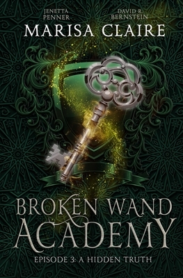 Broken Wand Academy: Episode 3: A Hidden Truth by Marisa Claire, David R. Bernstein, Jenetta Penner