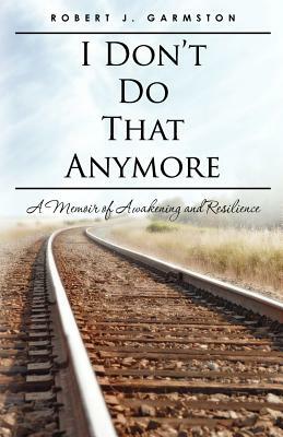 I Don't Do That Anymore: A Memoir of Awakening and Resilience by Robert J. Garmston