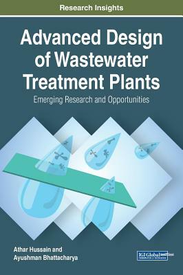 Advanced Design of Wastewater Treatment Plants: Emerging Research and Opportunities by Athar Hussain, Ayushman Bhattacharya