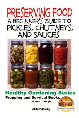 Preserving Food - A Beginner's Guide to Pickles, Chutneys and Sauces by Dueep Jyot Singh, John Davidson