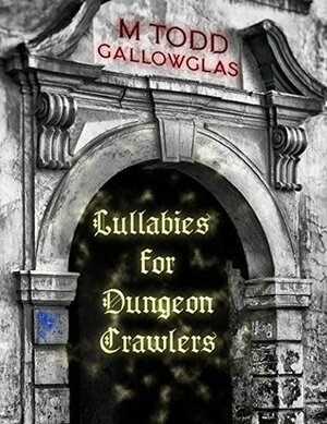 Lullabies for Dungeon Crawlers by David R. Holladay, M. Todd Gallowglas