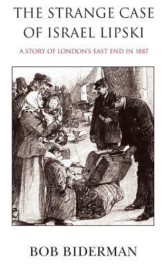 The Strange Case of Israel Lipski: A Story of London's East End in 1887 by Bob Biderman