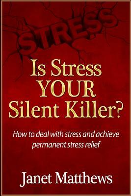 Is Stress Your Silent Killer?: How to deal with stress and achieve permanent stress relief by Janet Matthews