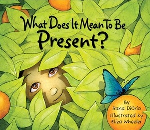 What Does It Mean To Be Present? by Eliza Wheeler, Rana DiOrio