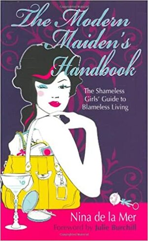 The Modern Maiden's Handbook: The Shameless Girls' Guide to Blameless Living by Julie Burchill, Nina de la Mer