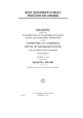 Recent developments in privacy protections for consumers by Committee on Commerce (house), United States Congress, United States House of Representatives