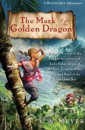 The Mark of the Golden Dragon: Being an Account of the Further Adventures of Jacky Faber, Jewel of the East, Vexation of the West by L.A. Meyer