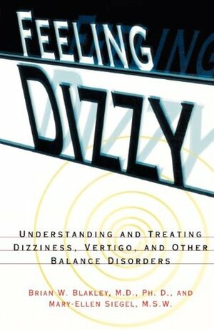 Feeling Dizzy: Understanding and Treating Vertigo, Dizziness, and Other Balance Disorders by Marc Siegel, Brian W. Blakley, Mary-Ellen Siegel