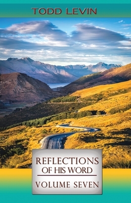 Reflections of His Word - Volume Seven by Todd Levin