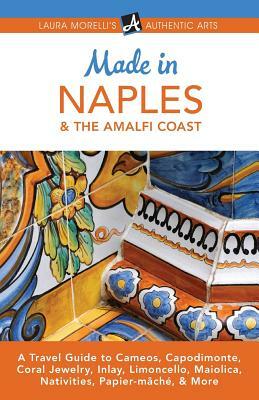 Made in Naples & the Amalfi Coast: A Travel Guide to Cameos, Capodimonte, Coral Jewelry, Inlay, Limoncello, Maiolica, Nativities, Papier-Mache, & More by Laura Morelli