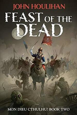 Feast of the Dead (Mon Dieu Cthulhu! Book 2) by John Houlihan