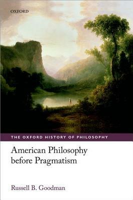 American Philosophy Before Pragmatism by Russell B. Goodman