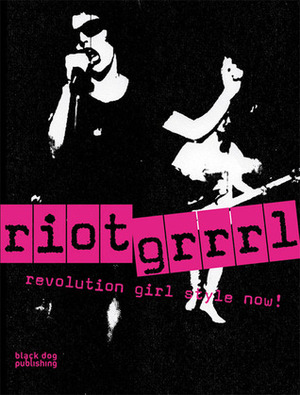 Riot Grrrl: Revolution Girl Style Now! by Nadine Monem
