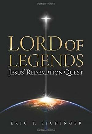 Lord of Legends: Jesus' Redemption Quest by Eric T. Eichinger