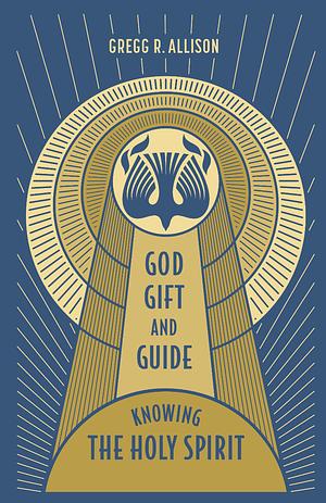 God, Gift, and Guide: Knowing the Holy Spirit by Gregg Allison