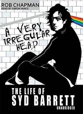 A Very Irregular Head: The Life of Syd Barrett by Rob Chapman
