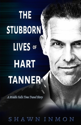 The Stubborn Lives of Hart Tanner: A Middle Falls Time Travel story by Shawn Inmon