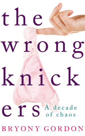 The Wrong Knickers - A Decade of Chaos by Bryony Gordon