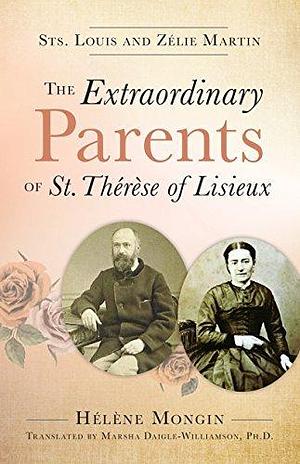 The Extraordinary Parents of St. Thérèse of Lisieux: Sts. Louis and Zélie Martin by Hélène Mongin, Marsha Daigle-Williamson