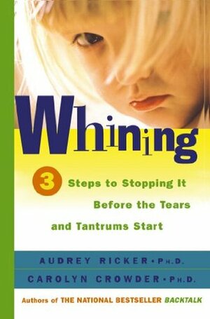 Whining: 3 Steps to Stop It Before the Tears and Tantrums Start by Audrey Ricker