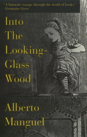 Into the Looking-Glass Wood: Essays on Words and the World by Alberto Manguel