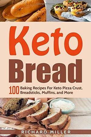 Keto Bread: 100 Baking Recipes For Keto Pizza Crust, Breadsticks, Muffins, and More by Richard Miller