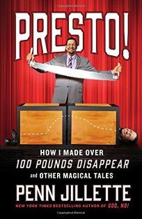 Presto! How I Made Over 100 Pounds Disappear and Other Magical Tales by Penn Jillette